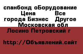 спанбонд оБорудование  › Цена ­ 100 - Все города Бизнес » Другое   . Московская обл.,Лосино-Петровский г.